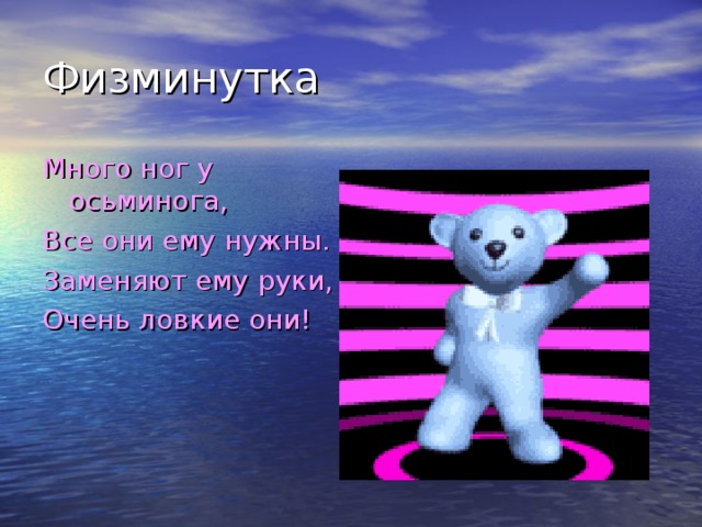 Физминутка Много ног у осьминога, Все они ему нужны. Заменяют ему руки, Очень ловкие они! 