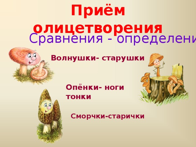Приём олицетворения Сравнения - определения Волнушки- старушки Опёнки- ноги тонки  Сморчки-старички