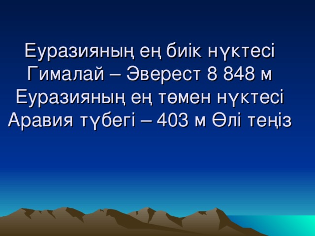 Еуразияның ең биік нүктесі Гималай – Эверест 8 848 м  Еуразияның ең төмен нүктесі Аравия түбегі – 403 м Өлі теңіз 