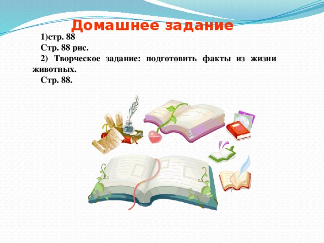  Домашнее задание 1)стр. 88 Стр. 88 рис. 2) Творческое задание: подготовить факты из жизни животных. Стр. 88. 