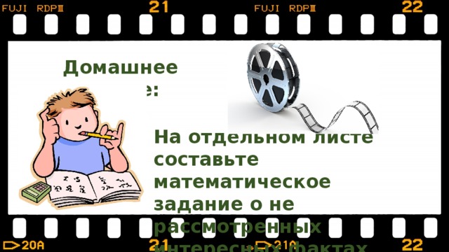Домашнее задание: На отдельном листе составьте математическое задание о не рассмотренных интересных фактах про кино. 