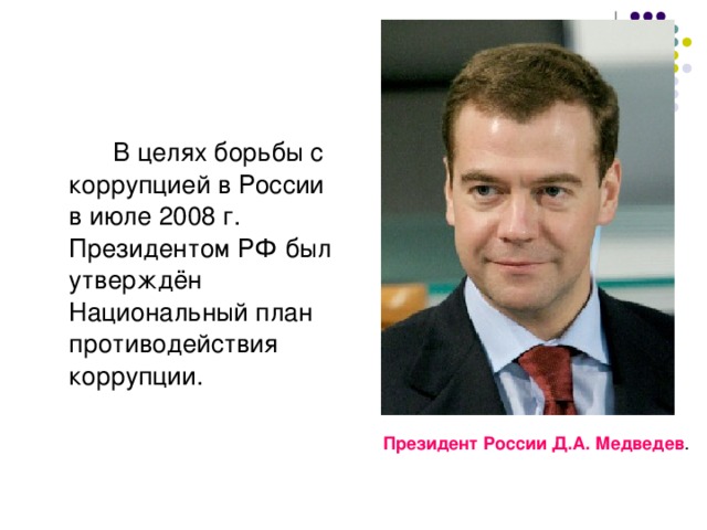 В целях борьбы с коррупцией в России в июле 2008 г. Президентом РФ был утверждён Национальный план противодействия коррупции. Президент России Д.А. Медведев .