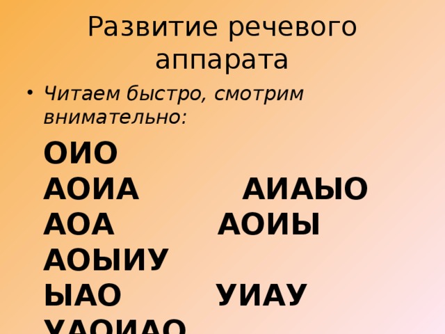 Развитие речевого аппарата Читаем быстро, смотрим внимательно:  ОИО           АОИА          АИАЫО  АОА          АОИЫ         АОЫИУ  ЫАО         УИАУ           УАОИАО 