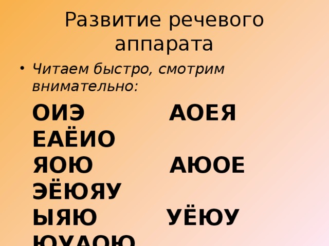Развитие речевого аппарата Читаем быстро, смотрим внимательно:  ОИЭ           АОЕЯ          ЕАЁИО  ЯОЮ          АЮОЕ        ЭЁЮЯУ  ЫЯЮ         УЁЮУ         ЮУАОЮ 