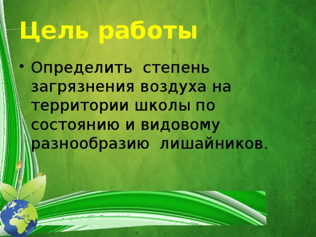 Цель работы Определить степень загрязнения воздуха на территории школы по состоянию и видовому разнообразию лишайников. 