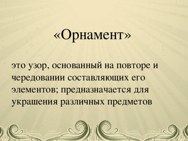 «Орнамент» это узор, основанный на повторе и чередовании составляющих его элементов; предназначается для украшения различных предметов Учитель начальных классов Аристова Анжелика Андреевна  