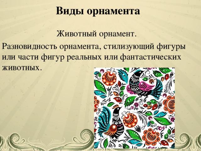 Виды орнамента Животный орнамент. Разновидность орнамента, стилизующий фигуры или части фигур реальных или фантастических животных. Учитель начальных классов Аристова Анжелика Андреевна  
