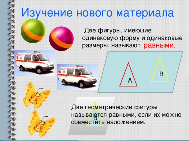 Изучение нового материала  Две фигуры, имеющие одинаковую форму и одинаковые размеры, называют равными. В А Две геометрические фигуры называются равными, если их можно совместить наложением. В 