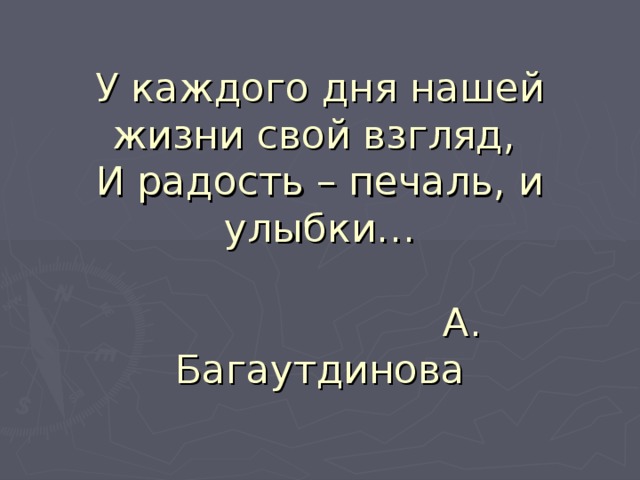 У каждого дня нашей жизни свой взгляд,  И радость – печаль, и улыбки…    А. Багаутдинова 