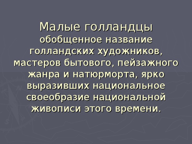 Малые голландцы обобщенное название голландских художников, мастеров бытового, пейзажного жанра и натюрморта, ярко выразивших национальное своеобразие национальной живописи этого времени. 