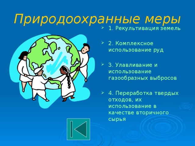 Природоохранные меры 1. Рекультивация земель 2. Комплексное использование руд 3. Улавливание и использование газообразных выбросов 4. Переработка твердых отходов, их использование в качестве вторичного сырья 