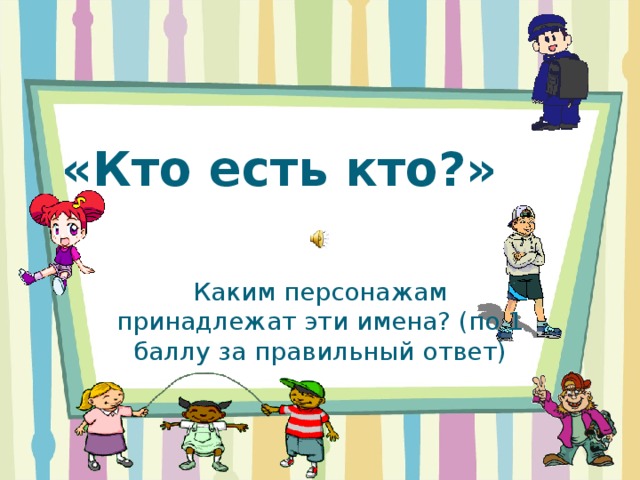 «Кто есть кто?» Каким персонажам принадлежат эти имена? (по 1 баллу за правильный ответ)