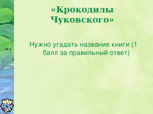 «Крокодилы Чуковского» Нужно угадать название книги (1 балл за правильный ответ)