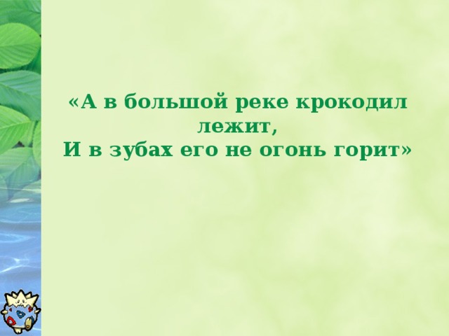 «А в большой реке крокодил лежит,  И в зубах его не огонь горит»