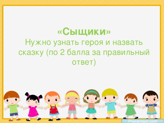 «Сыщики»  Нужно узнать героя и назвать сказку (по 2 балла за правильный ответ) Prezentacii.com