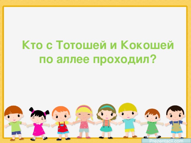 Кто с Тотошей и Кокошей по аллее проходил? Prezentacii.com