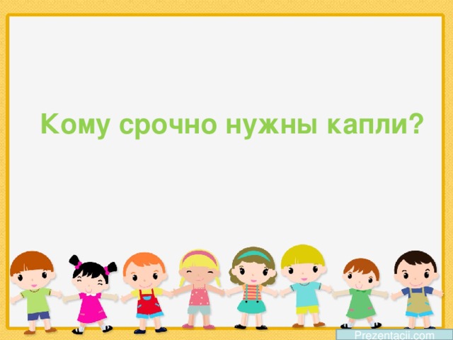 Кому срочно нужны капли? Prezentacii.com