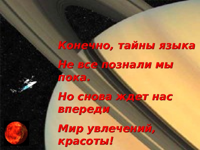 Конечно, тайны языка Не все познали мы пока. Но снова ждет нас впереди Мир увлечений, красоты!  