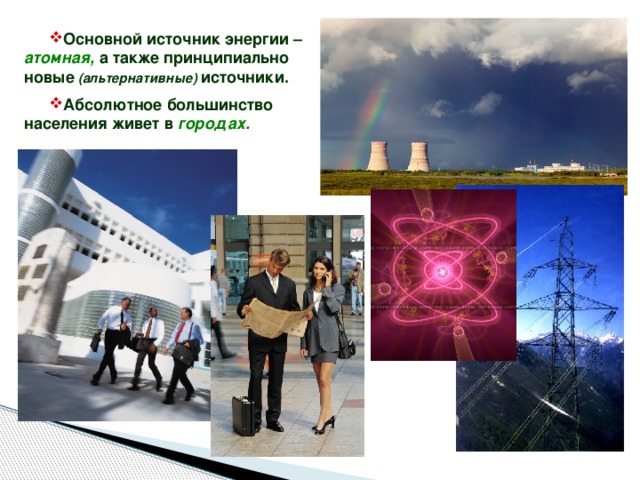 Основной источник энергии – атомная, а также принципиально новые  (альтернативные)  источники. Абсолютное большинство населения живет в городах. 