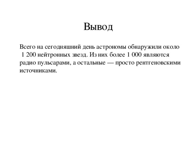 Вывод Всего на сегодняшний день астрономы обнаружили около 1 200 нейтронных звезд. Из них более 1 000 являются радио пульсарами, а остальные — просто рентгеновскими источниками. 