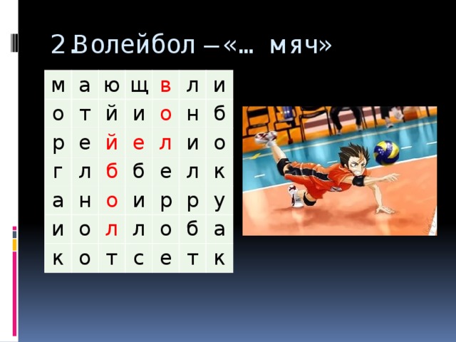 2.Волейбол – «… мяч» м о а ю р т е й щ г и в й а л л о е б н и л н и о о к б и б е и л о о р т л л к с о р б у е а т к 
