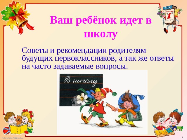 Ваш ребёнок идет в школу Советы и рекомендации родителям будущих первоклассников, а так же ответы на часто задаваемые вопросы. 