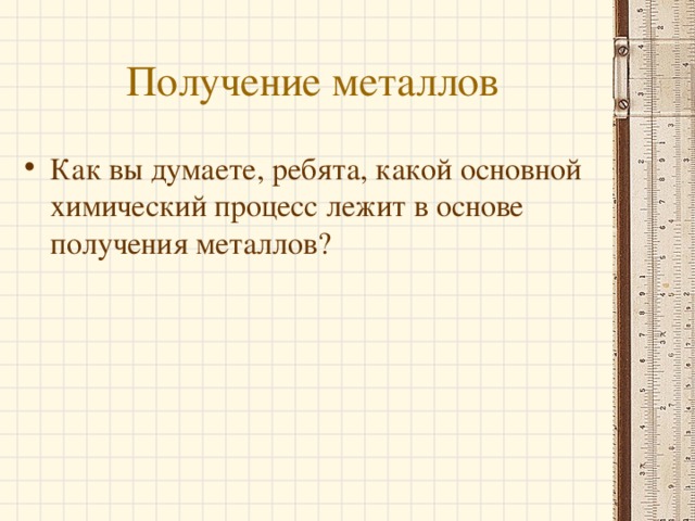 Получение металлов Как вы думаете, ребята, какой основной химический процесс лежит в основе получения металлов?  