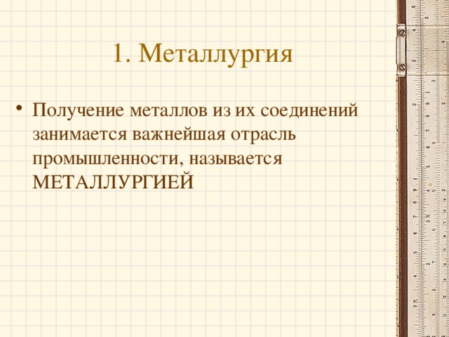 1. Металлургия Получение металлов из их соединений занимается важнейшая отрасль промышленности, называется МЕТАЛЛУРГИЕЙ  