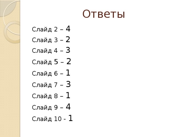 Ответы Слайд 2 – 4 Слайд 3 – 2 Слайд 4 – 3 Слайд 5 – 2 Слайд 6 – 1 Слайд 7 – 3 Слайд 8 – 1 Слайд 9 – 4 Слайд 10 - 1 