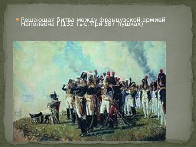 Решающая битва между французской армией Наполеона I (135 тыс. при 587 пушках)     