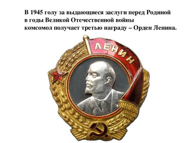 В 1945 голу за выдающиеся заслуги перед Родиной в годы Великой Отечественной войны комсомол получает третью награду – Орден Ленина.