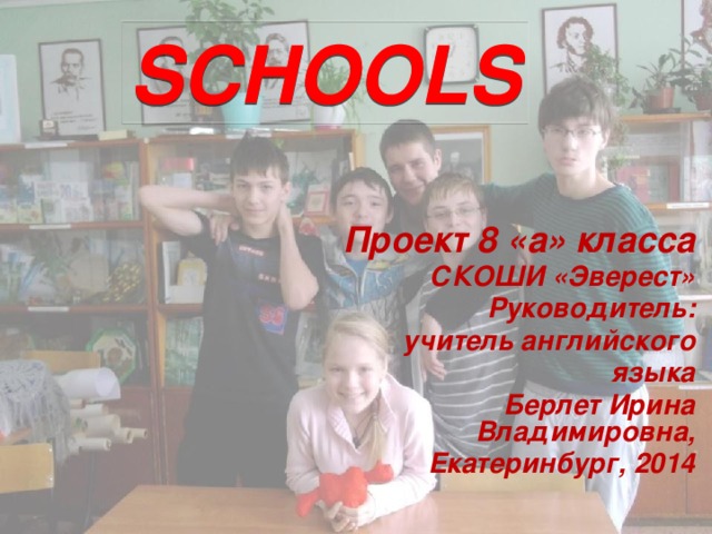 SCHOOLS Проект 8 «а» класса СКОШИ «Эверест» Руководитель: учитель английского языка Берлет Ирина Владимировна, Екатеринбург, 2014  