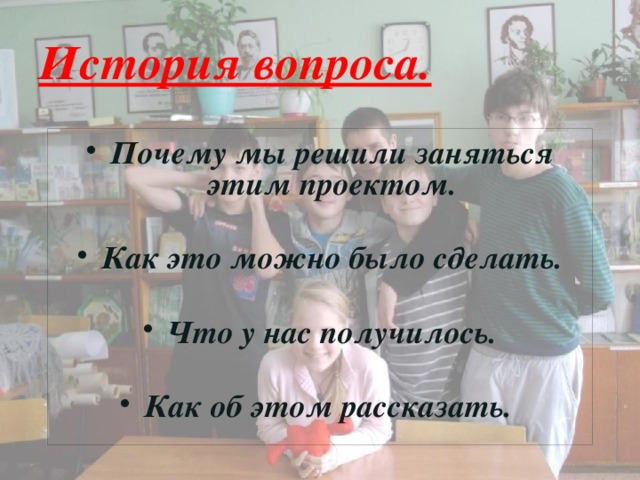 История вопроса.   Почему мы решили заняться этим проектом.  Как это можно было сделать.  Что у нас получилось.  Как об этом рассказать. 