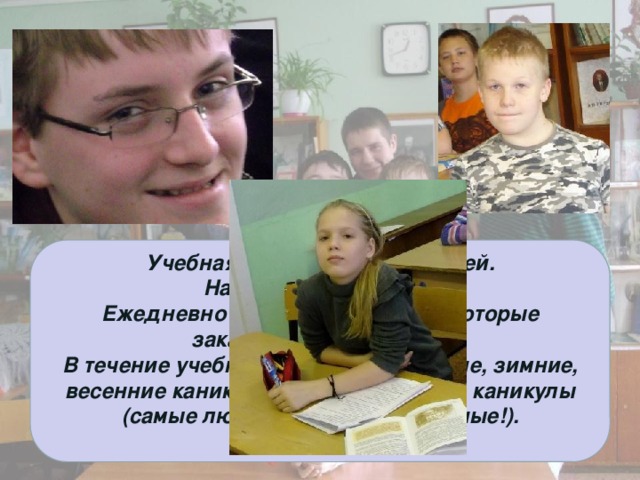 Учебная неделя длится 6 дней. Начало уроков в 8-30. Ежедневно у нас по 5-6 уроков, которые заканчиваются в 13-50. В течение учебного у нас есть осенние, зимние, весенние каникулы, длинные летние каникулы (самые любимые и долгожданные!).  