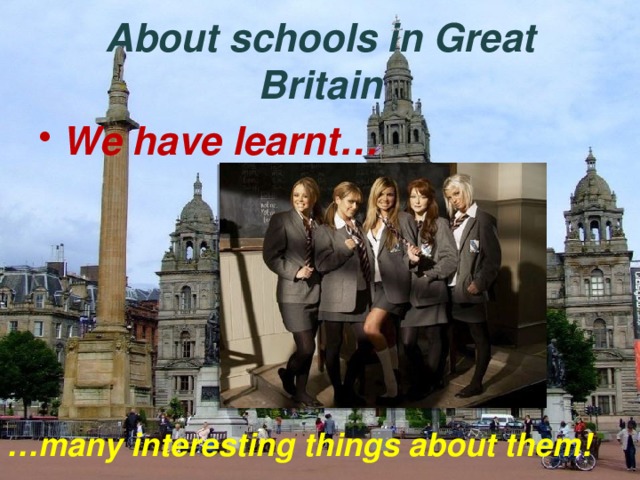 About schools in Great Britain We have learnt… … many interesting things about them! 