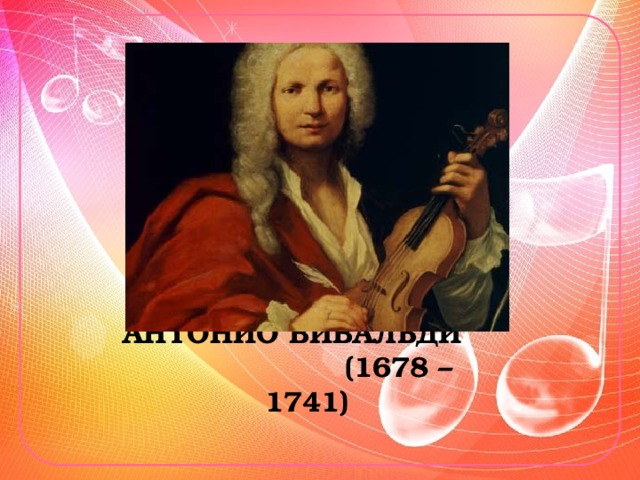 АНТОНИО ВИВАЛЬДИ (1678 – 1741)  