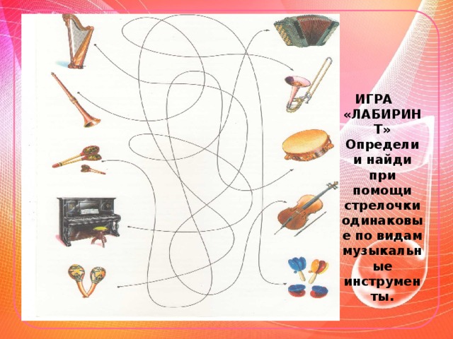 ИГРА «ЛАБИРИНТ»  Определи и найди при помощи стрелочки одинаковые по видам музыкальные инструменты.