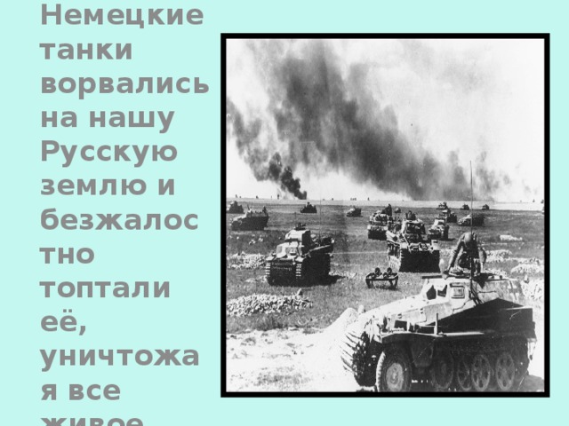 Немецкие танки ворвались на нашу Русскую землю и безжалостно топтали её, уничтожая все живое