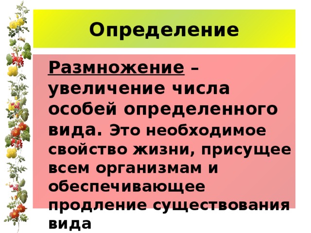 Определение  Размножение – увеличение числа особей определенного вида. Это необходимое свойство жизни, присущее всем организмам и обеспечивающее продление существования вида 