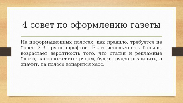 4 совет по оформлению газеты На информационных полосах, как правило, требуется не более 2-3 групп шрифтов. Если использовать больше, возрастает вероятность того, что статьи и рекламные блоки, расположенные рядом, будет трудно различить, а значит, на полосе воцарится хаос. 