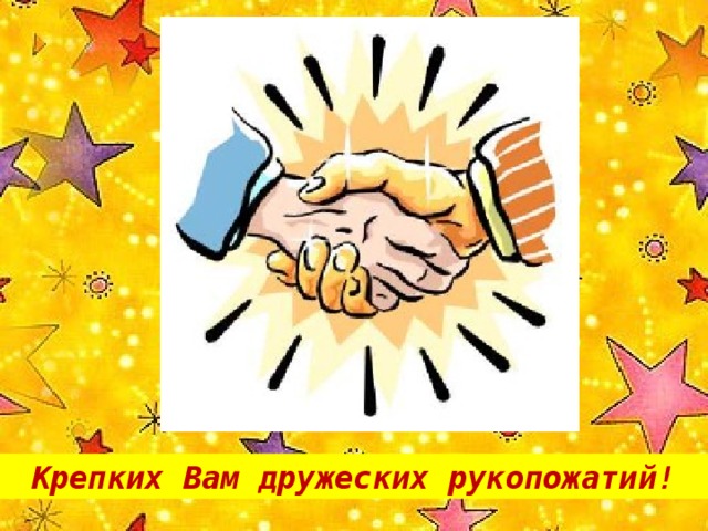 Крепких Вам дружеских рукопожатий!