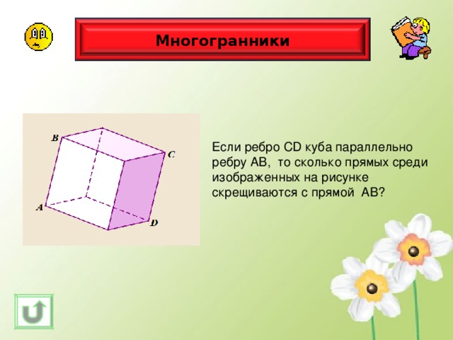 Многогранники Если ребро С D куба параллельно ребру АВ, то сколько прямых среди изображенных на рисунке скрещиваются с прямой АВ? 