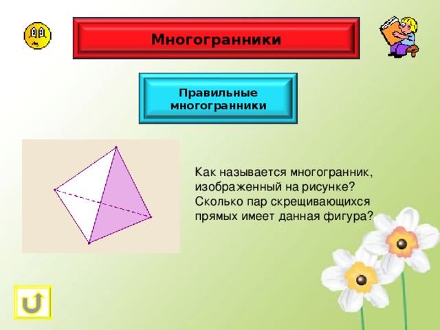 Многогранники Правильные многогранники Как называется многогранник, изображенный на рисунке? Сколько пар скрещивающихся прямых имеет данная фигура? 