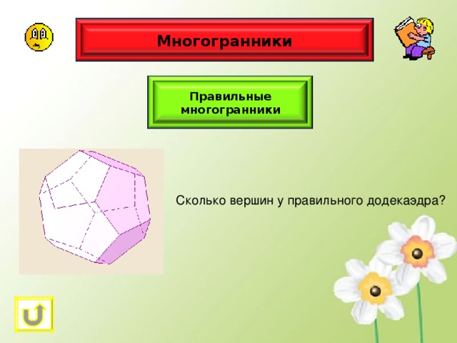 Многогранники Правильные многогранники Сколько вершин у правильного додекаэдра? 