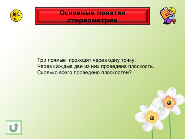 Основные понятия стереометрии Три прямые проходят через одну точку. Через каждые две из них проведена плоскость. Сколько всего проведено плоскостей? 