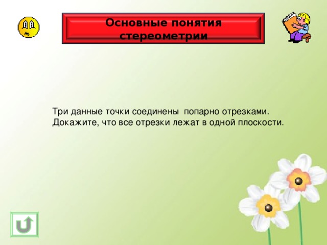Основные понятия стереометрии Три данные точки соединены попарно отрезками. Докажите, что все отрезки лежат в одной плоскости. 