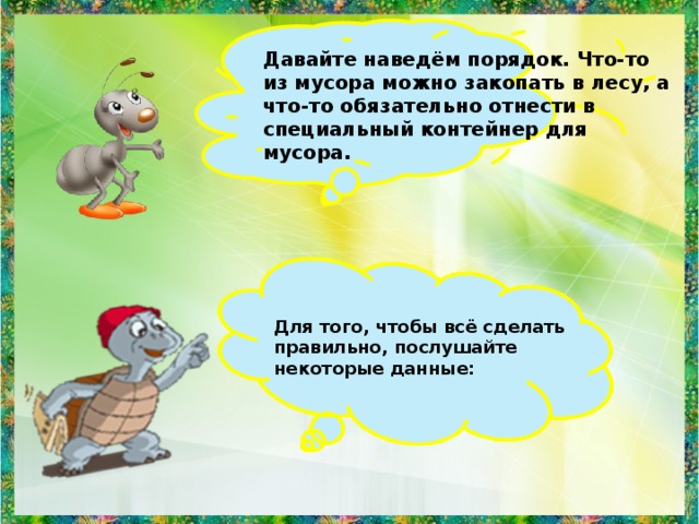 Давайте наведём порядок. Что-то из мусора можно закопать в лесу, а что-то обязательно отнести в специальный контейнер для мусора.  Для того, чтобы всё сделать правильно, послушайте некоторые данные: 