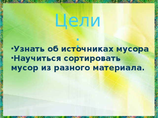 Цели: Узнать об источниках мусора Научиться сортировать мусор из разного материала. 