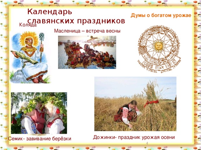 Календарь  славянских праздников Думы о богатом урожае Коляда Масленица – встреча весны Дожинки- праздник урожая осени Семик- завивание берёзки  