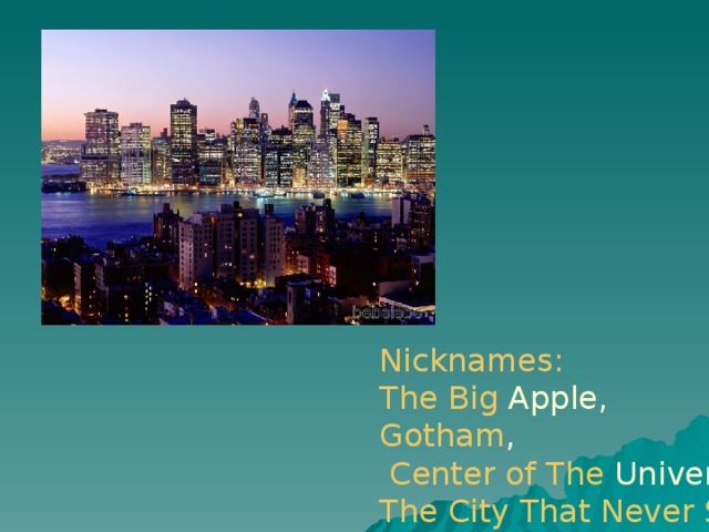 Nickname s :  The Big  Apple , Gotham ,  Center  of  The  Universe , The City That Never Sleeps  